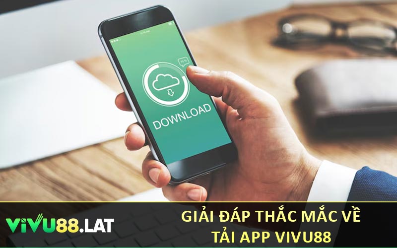 Giải đáp thắc mắc về tải app VIVU88
